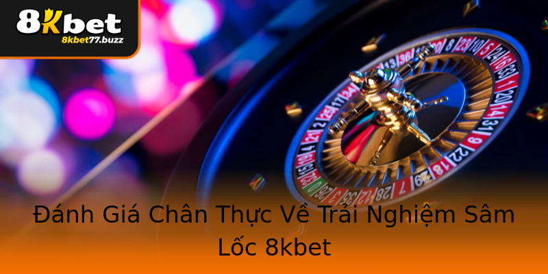 Đánh Giá Chân Thực Về Trải Nghiệm Sâm Lốc 8kbet Đánh Giá Chân Thực Về Trải Nghiệm Sâm Lốc 8kbet