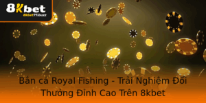 Ban Ca Royal Fishing Trai Nghiem Oi Thuong Inh Cao Tren 8Kbet