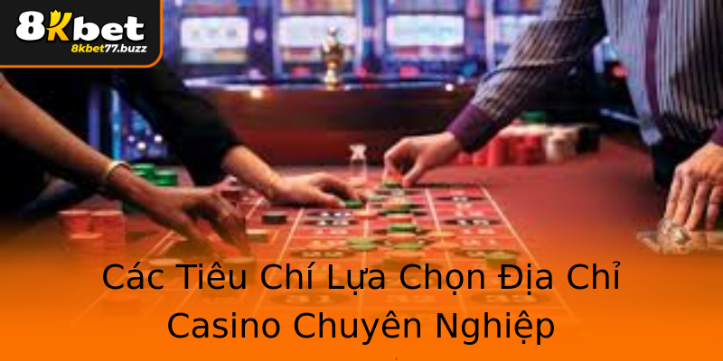 Các Tiêu Chí Lựa Chọn Địa Chỉ Casino Chuyên Nghiệp Các Tiêu Chí Lựa Chọn Địa Chỉ Casino Chuyên Nghiệp