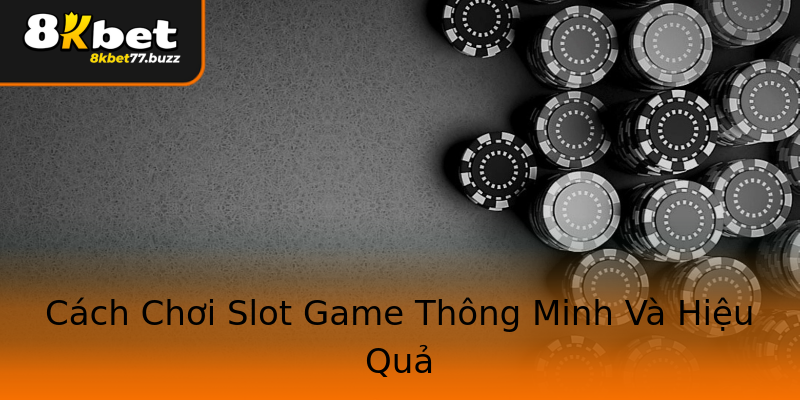 Cách Chơi Slot Game Thông Minh Và Hiệu Quả Cách Chơi Slot Game Thông Minh Và Hiệu Quả