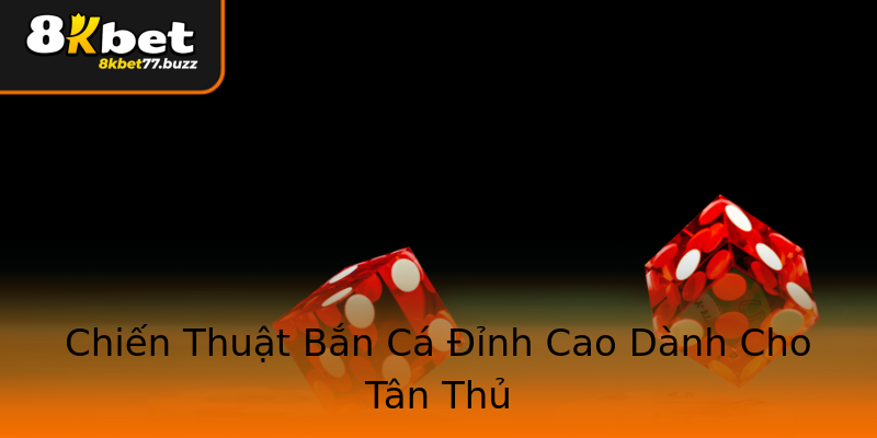 Chiến Thuật Bắn Cá Đỉnh Cao Dành Cho Tân Thủ Chiến Thuật Bắn Cá Đỉnh Cao Dành Cho Tân Thủ