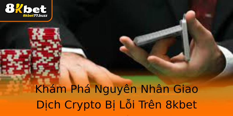 Khám Phá Nguyên Nhân Giao Dịch Crypto Bị Lỗi Trên 8kbet Khám Phá Nguyên Nhân Giao Dịch Crypto Bị Lỗi Trên 8kbet