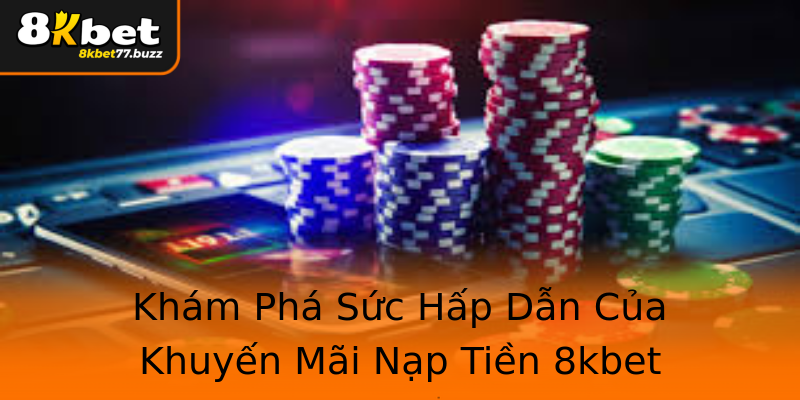 Khám Phá Sức Hấp Dẫn Của Khuyến Mãi Nạp Tiền 8kbet Khám Phá Sức Hấp Dẫn Của Khuyến Mãi Nạp Tiền 8kbet
