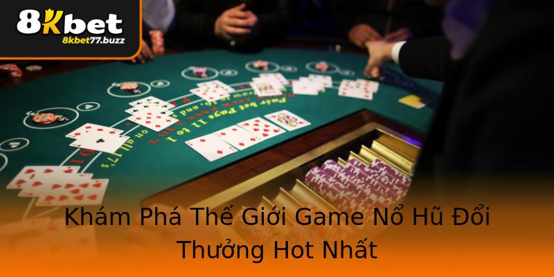 Khám Phá Thế Giới Game Nổ Hũ Đổi Thưởng Hot Nhất Khám Phá Thế Giới Game Nổ Hũ Đổi Thưởng Hot Nhất