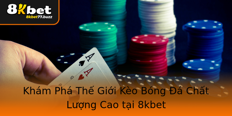 Khám Phá Thế Giới Kèo Bóng Đá Chất Lượng Cao tại 8kbet Khám Phá Thế Giới Kèo Bóng Đá Chất Lượng Cao tại 8kbet