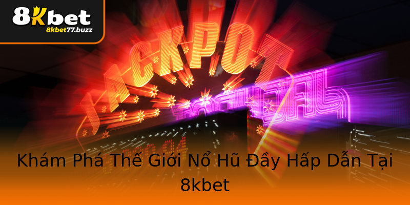 Khám Phá Thế Giới Nổ Hũ Đầy Hấp Dẫn Tại 8kbet Khám Phá Thế Giới Nổ Hũ Đầy Hấp Dẫn Tại 8kbet