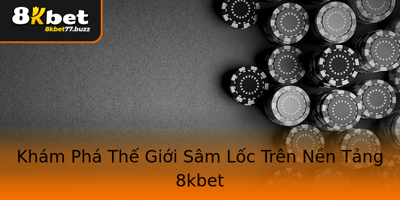 Khám Phá Thế Giới Sâm Lốc Trên Nền Tảng 8kbet Khám Phá Thế Giới Sâm Lốc Trên Nền Tảng 8kbet