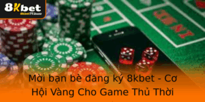 Moi Ban Be Ang Ky 8Kbet Co Hoi Vang Cho Game Thu Thoi Ai 2025