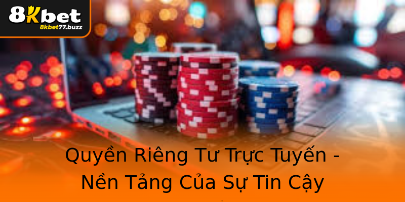 Quyền Riêng Tư Trực Tuyến - Nền Tảng Của Sự Tin Cậy Quyền Riêng Tư Trực Tuyến - Nền Tảng Của Sự Tin Cậy
