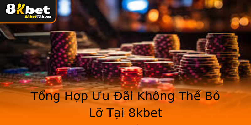 Tổng Hợp Ưu Đãi Không Thể Bỏ Lỡ Tại 8kbet Tổng Hợp Ưu Đãi Không Thể Bỏ Lỡ Tại 8kbet