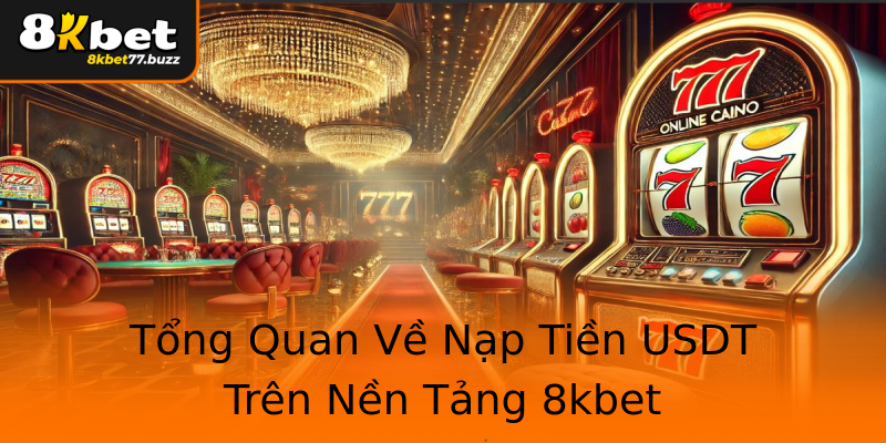 Tổng Quan Về Nạp Tiền USDT Trên Nền Tảng 8kbet Tổng Quan Về Nạp Tiền USDT Trên Nền Tảng 8kbet