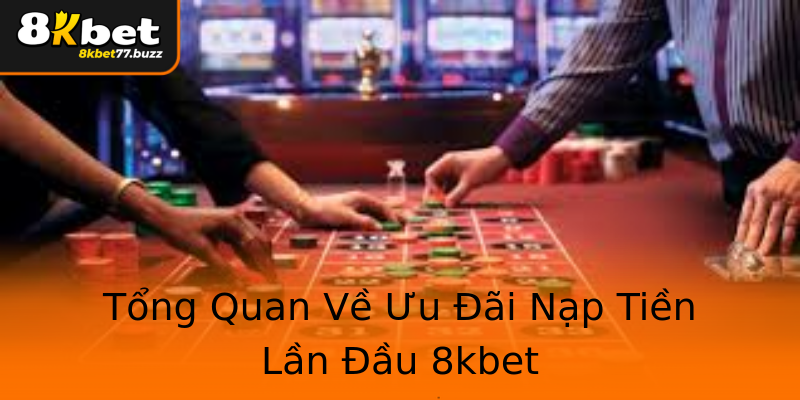 Tổng Quan Về Ưu Đãi Nạp Tiền Lần Đầu 8kbet Tổng Quan Về Ưu Đãi Nạp Tiền Lần Đầu 8kbet