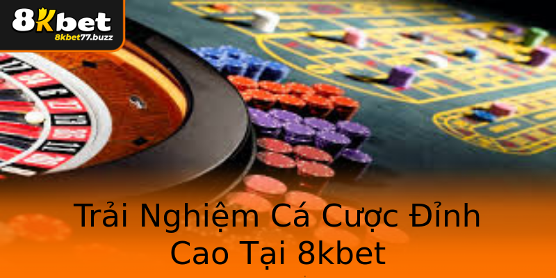 Trải Nghiệm Cá Cược Đỉnh Cao Tại 8kbet