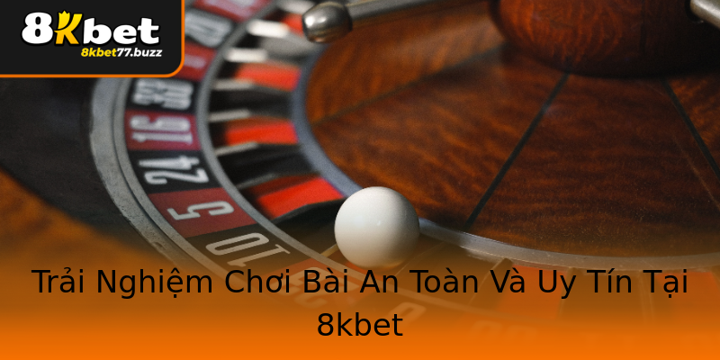 Trải Nghiệm Chơi Bài An Toàn Và Uy Tín Tại 8kbet Trải Nghiệm Chơi Bài An Toàn Và Uy Tín Tại 8kbet