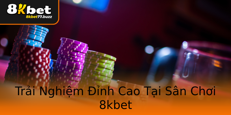 Trải Nghiệm Đỉnh Cao Tại Sân Chơi 8kbet Trải Nghiệm Đỉnh Cao Tại Sân Chơi 8kbet