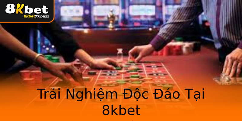 Trải Nghiệm Độc Đáo Tại 8kbet Trải Nghiệm Độc Đáo Tại 8kbet